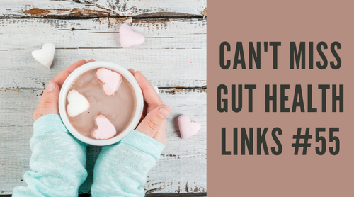 Can’t Miss Gut Health Links #55