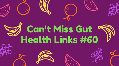 Can’t Miss Gut Health Links #60