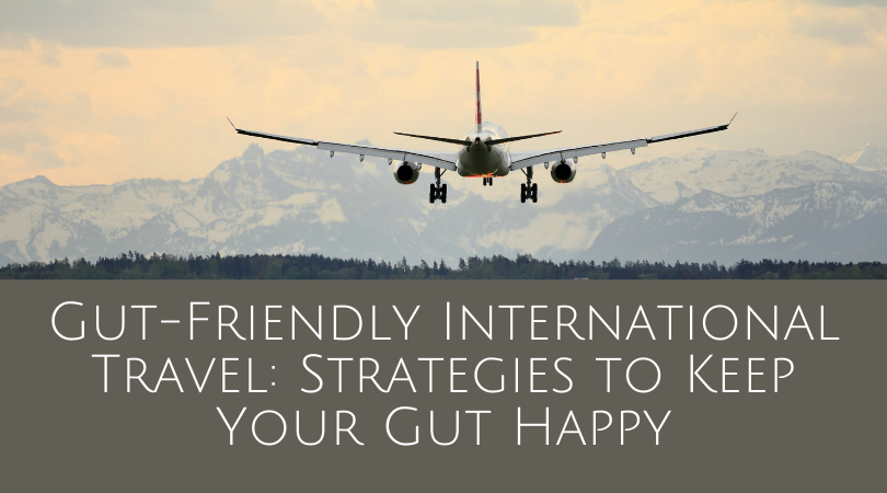 Gut-Friendly International Travel: Strategies to Keep Your Gut Happy