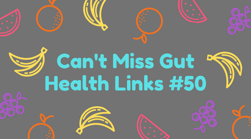 Can’t Miss Gut Health Links #50