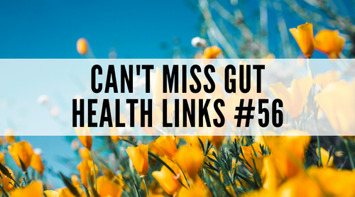 Can’t Miss Gut Health Links #56