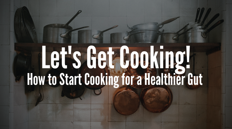 Lets Get Cooking! How to Start Cooking for a Healthier Gut